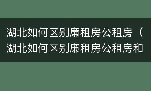 湖北如何区别廉租房公租房（湖北如何区别廉租房公租房和商品房）