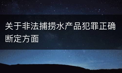 关于非法捕捞水产品犯罪正确断定方面