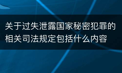 关于过失泄露国家秘密犯罪的相关司法规定包括什么内容