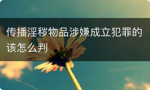 传播淫秽物品涉嫌成立犯罪的该怎么判