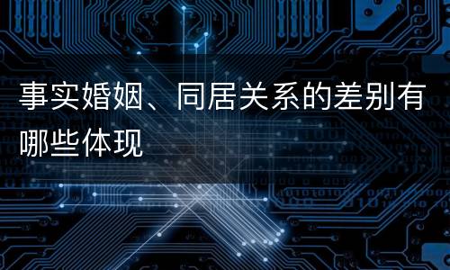 事实婚姻、同居关系的差别有哪些体现