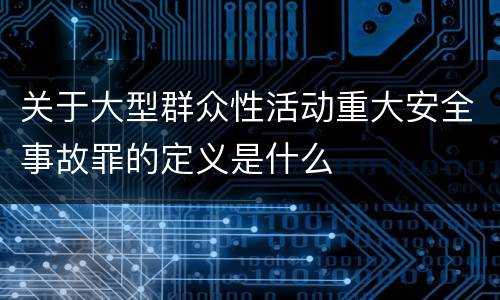 关于大型群众性活动重大安全事故罪的定义是什么