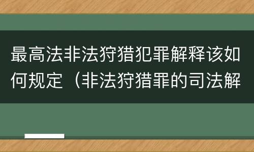 最高法非法狩猎犯罪解释该如何规定（非法狩猎罪的司法解释）