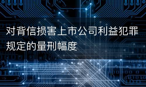 对背信损害上市公司利益犯罪规定的量刑幅度
