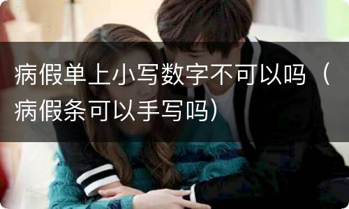 病假单上小写数字不可以吗（病假条可以手写吗）