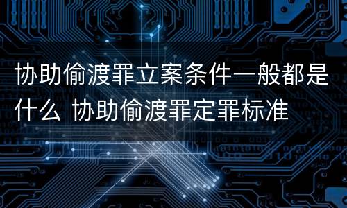 协助偷渡罪立案条件一般都是什么 协助偷渡罪定罪标准