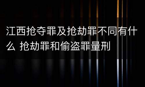 江西抢夺罪及抢劫罪不同有什么 抢劫罪和偷盗罪量刑