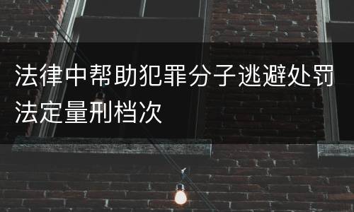 法律中帮助犯罪分子逃避处罚法定量刑档次