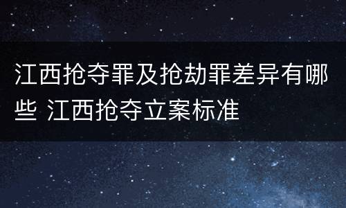 江西抢夺罪及抢劫罪差异有哪些 江西抢夺立案标准