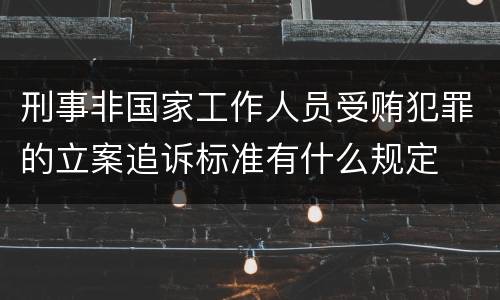 刑事非国家工作人员受贿犯罪的立案追诉标准有什么规定