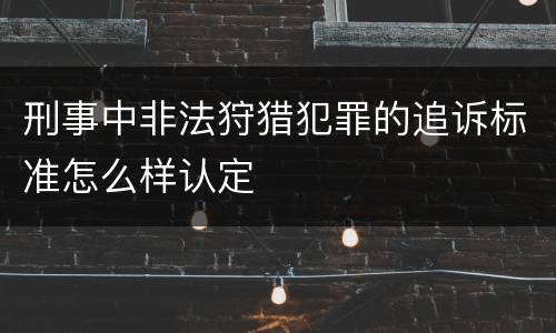 刑事中非法狩猎犯罪的追诉标准怎么样认定