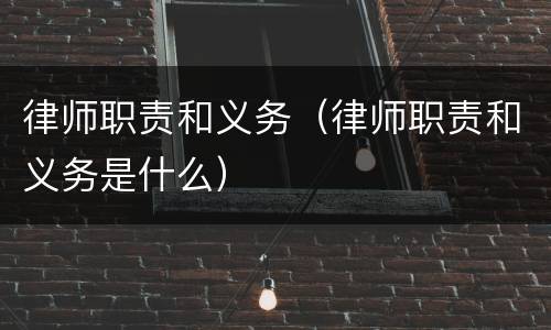 律师职责和义务（律师职责和义务是什么）