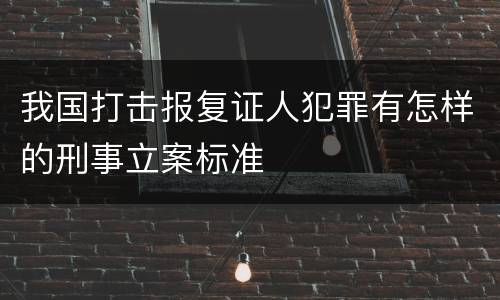 我国打击报复证人犯罪有怎样的刑事立案标准