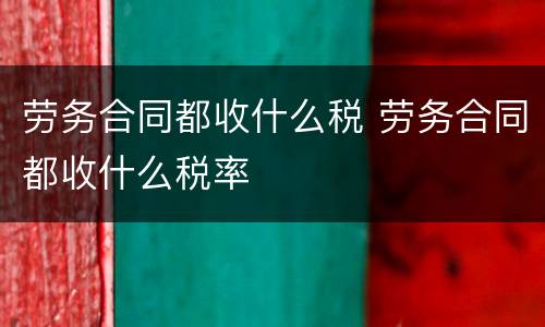 劳务合同都收什么税 劳务合同都收什么税率