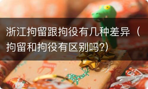 浙江拘留跟拘役有几种差异（拘留和拘役有区别吗?）