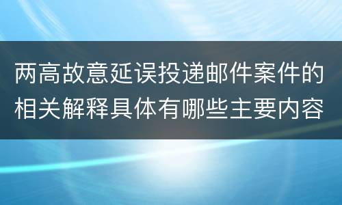 两高故意延误投递邮件案件的相关解释具体有哪些主要内容