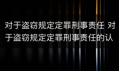 对于盗窃规定定罪刑事责任 对于盗窃规定定罪刑事责任的认定