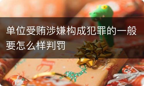 单位受贿涉嫌构成犯罪的一般要怎么样判罚