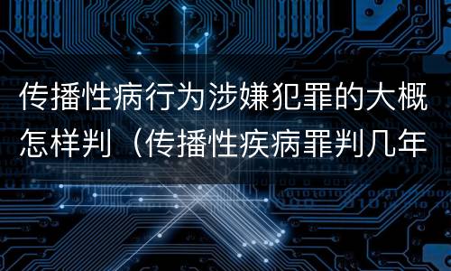 传播性病行为涉嫌犯罪的大概怎样判（传播性疾病罪判几年）