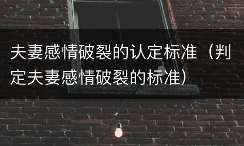 夫妻感情破裂的认定标准（判定夫妻感情破裂的标准）