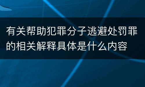 有关帮助犯罪分子逃避处罚罪的相关解释具体是什么内容