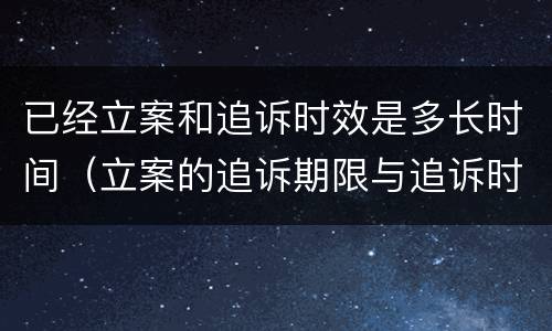 已经立案和追诉时效是多长时间（立案的追诉期限与追诉时效）