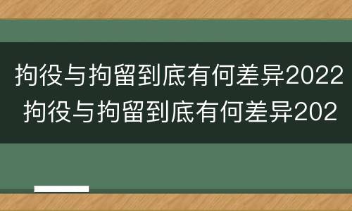 拘役与拘留到底有何差异2022 拘役与拘留到底有何差异2022年