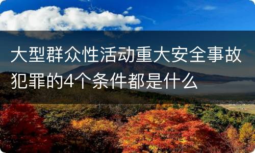 大型群众性活动重大安全事故犯罪的4个条件都是什么