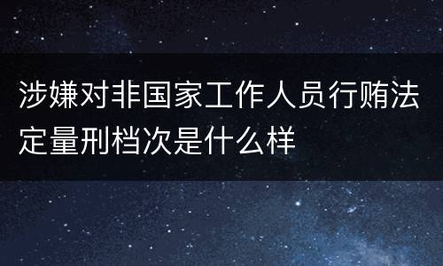 涉嫌对非国家工作人员行贿法定量刑档次是什么样