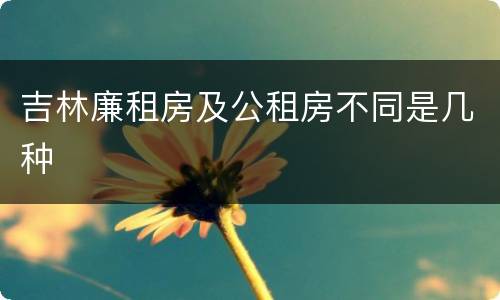 吉林廉租房及公租房不同是几种