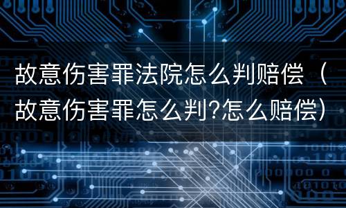 故意伤害罪法院怎么判赔偿（故意伤害罪怎么判?怎么赔偿）