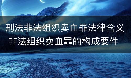 刑法非法组织卖血罪法律含义 非法组织卖血罪的构成要件