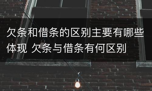 欠条和借条的区别主要有哪些体现 欠条与借条有何区别