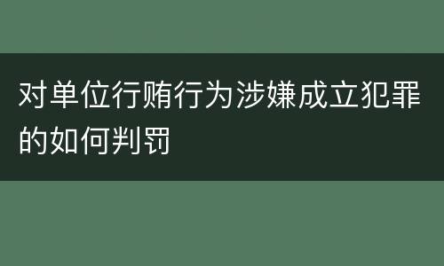 对单位行贿行为涉嫌成立犯罪的如何判罚