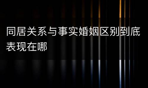 同居关系与事实婚姻区别到底表现在哪