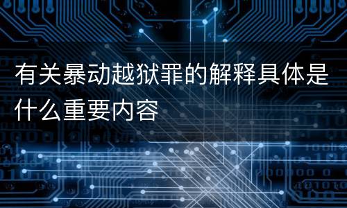 有关暴动越狱罪的解释具体是什么重要内容