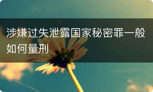 涉嫌过失泄露国家秘密罪一般如何量刑