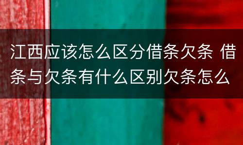江西应该怎么区分借条欠条 借条与欠条有什么区别欠条怎么写