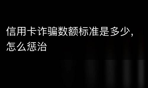信用卡诈骗数额标准是多少，怎么惩治