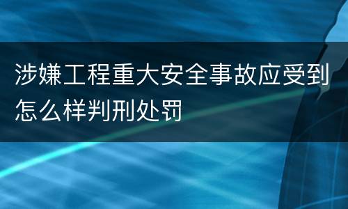 涉嫌工程重大安全事故应受到怎么样判刑处罚