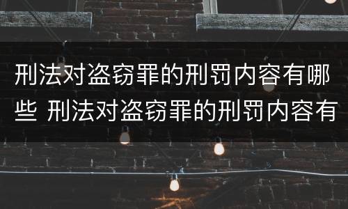 刑法对盗窃罪的刑罚内容有哪些 刑法对盗窃罪的刑罚内容有哪些规定