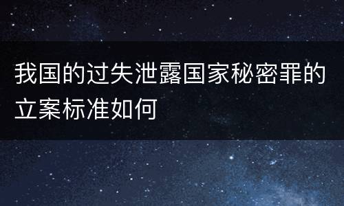 我国的过失泄露国家秘密罪的立案标准如何