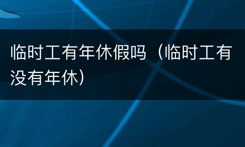 临时工有年休假吗（临时工有没有年休）