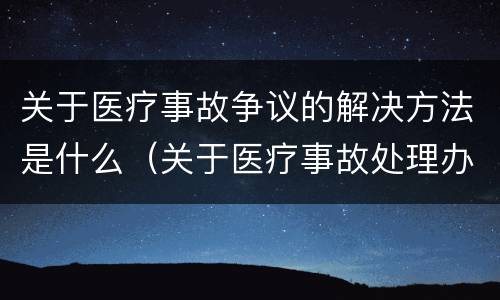 关于医疗事故争议的解决方法是什么（关于医疗事故处理办法若干问题的说明）