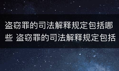 盗窃罪的司法解释规定包括哪些 盗窃罪的司法解释规定包括哪些内容