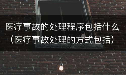 医疗事故的处理程序包括什么（医疗事故处理的方式包括）