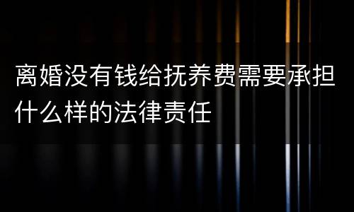 离婚没有钱给抚养费需要承担什么样的法律责任