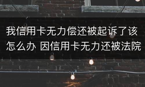 我信用卡无力偿还被起诉了该怎么办 因信用卡无力还被法院起诉结果如何