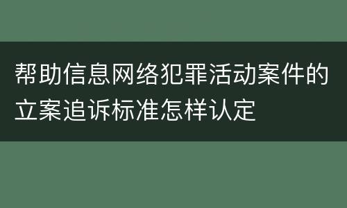 帮助信息网络犯罪活动案件的立案追诉标准怎样认定