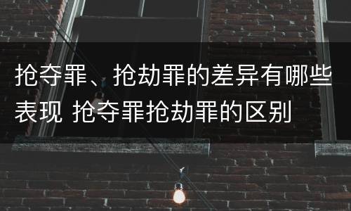 抢夺罪、抢劫罪的差异有哪些表现 抢夺罪抢劫罪的区别